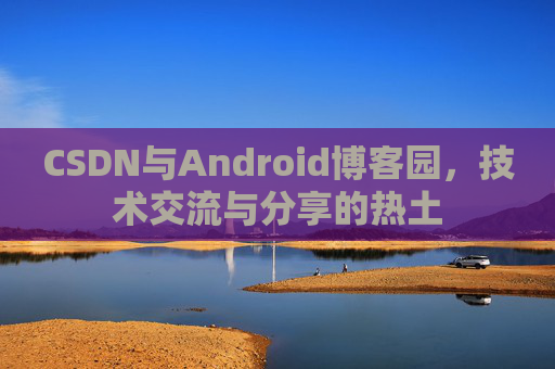 CSDN与Android博客园，技术交流与分享的热土